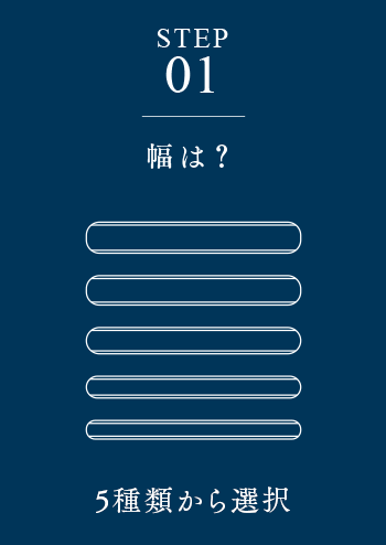 STEP01 幅は? 5種類から選択