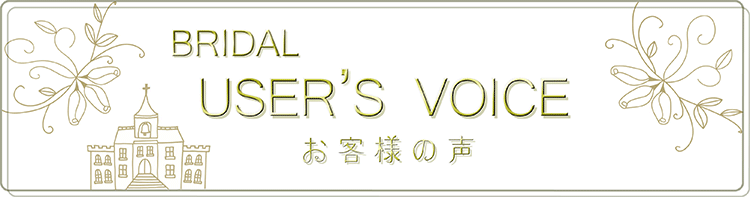 BRIDAL USER'S VOICE お客さまの声